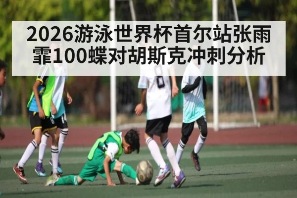 2026游泳世界杯首尔站张雨霏100蝶对胡斯克冲刺分析